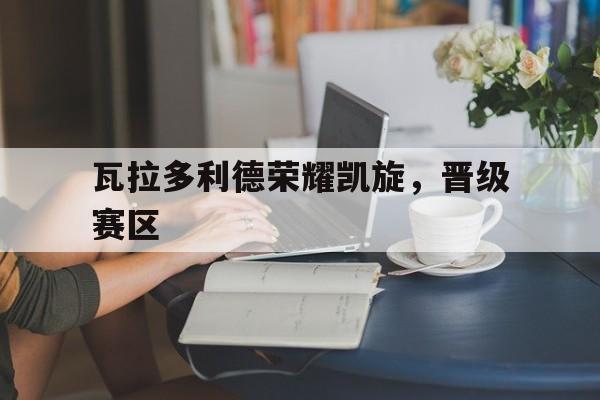 星空入口官网-瓦拉多利德荣耀凯旋，晋级赛区